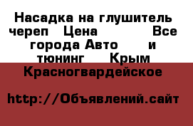 Насадка на глушитель череп › Цена ­ 8 000 - Все города Авто » GT и тюнинг   . Крым,Красногвардейское